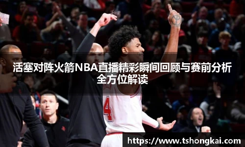 活塞对阵火箭NBA直播精彩瞬间回顾与赛前分析全方位解读