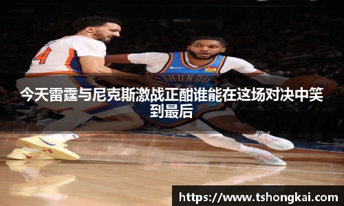今天雷霆与尼克斯激战正酣谁能在这场对决中笑到最后