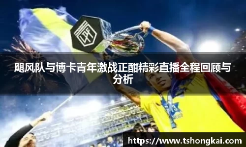 飓风队与博卡青年激战正酣精彩直播全程回顾与分析