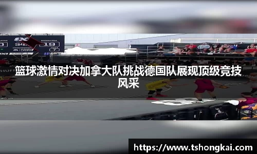 篮球激情对决加拿大队挑战德国队展现顶级竞技风采