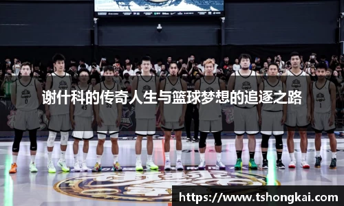 谢什科的传奇人生与篮球梦想的追逐之路