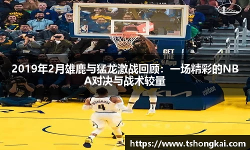 2019年2月雄鹿与猛龙激战回顾：一场精彩的NBA对决与战术较量