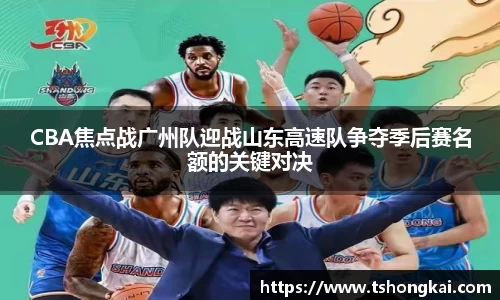 CBA焦点战广州队迎战山东高速队争夺季后赛名额的关键对决