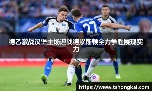 德乙激战汉堡主场迎战德累斯顿全力争胜展现实力