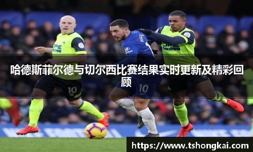 哈德斯菲尔德与切尔西比赛结果实时更新及精彩回顾