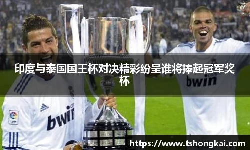 印度与泰国国王杯对决精彩纷呈谁将捧起冠军奖杯