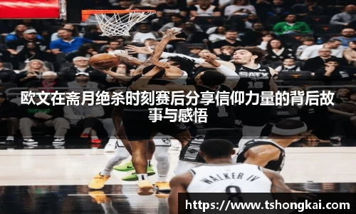 欧文在斋月绝杀时刻赛后分享信仰力量的背后故事与感悟