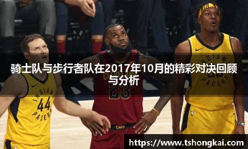 骑士队与步行者队在2017年10月的精彩对决回顾与分析