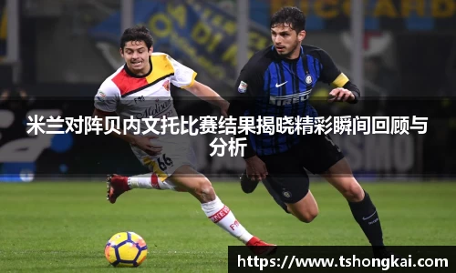 米兰对阵贝内文托比赛结果揭晓精彩瞬间回顾与分析