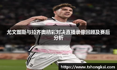 尤文图斯与拉齐奥精彩对决直播录像回顾及赛后分析