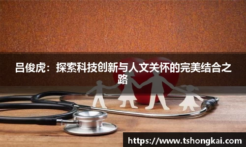 z6mg吕俊虎：探索科技创新与人文关怀的完美结合之路