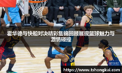 z6mg霍华德与快船对决精彩集锦回顾展现篮球魅力与激情碰撞