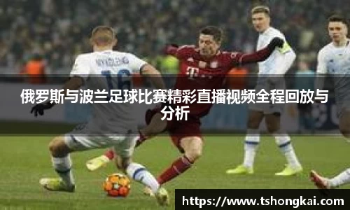 z6mg俄罗斯与波兰足球比赛精彩直播视频全程回放与分析