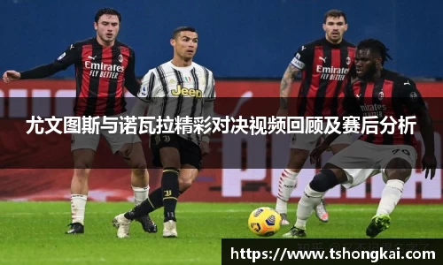 z6mg尤文图斯与诺瓦拉精彩对决视频回顾及赛后分析