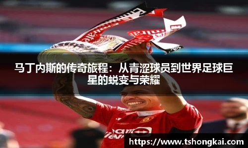 z6mg马丁内斯的传奇旅程：从青涩球员到世界足球巨星的蜕变与荣耀