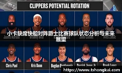 小卡缺席快船对阵爵士比赛球队状态分析与未来展望